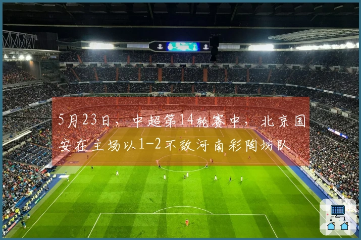 5月23日，中超第14轮赛中，北京国安在主场以1-2不敌河南彩陶坊队